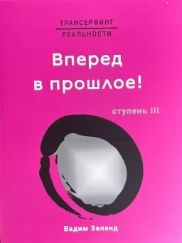 Трансерфинг реальности. Вперед в прошлое! Трансерфинг реальности. Вперед в прошлое!
