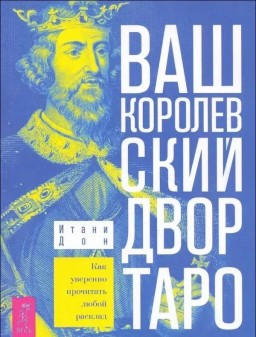 Ваш королевский двор Таро. Как уверенно прочитать любой расклад Ваш королевский двор Таро. Как уверенно прочитать любой расклад
