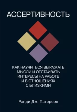Ассертивность. Как научиться выражать мысли и отстаивать интересы на работе и в отношениях с близким Ассертивность. Как научиться выражать мысли и отстаивать интересы на работе и в отношениях с близким