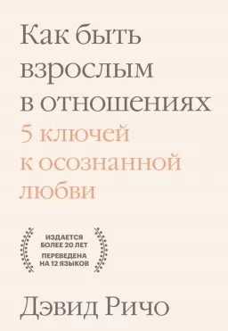 Как быть взрослым в отношениях. 5 ключей к осознанной любви Как быть взрослым в отношениях. 5 ключей к осознанной любви