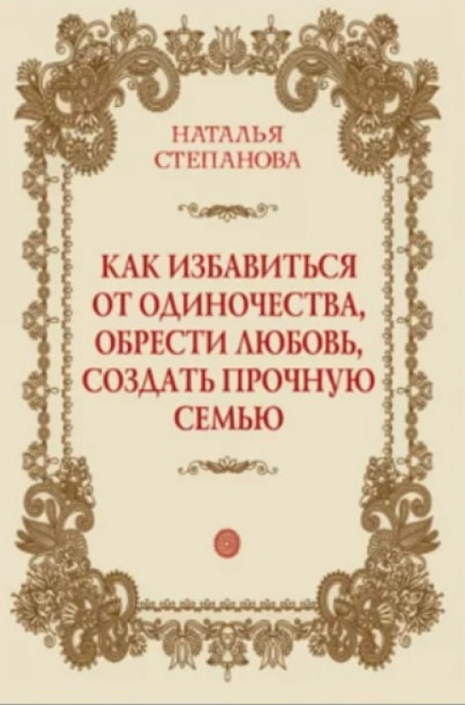 Как избавиться от одиночества, обрести любовь, создать прочную семью