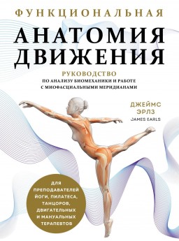 Функциональная анатомия движения. Руководство по анализу биомеханики и работе с миофасциальными меридианами