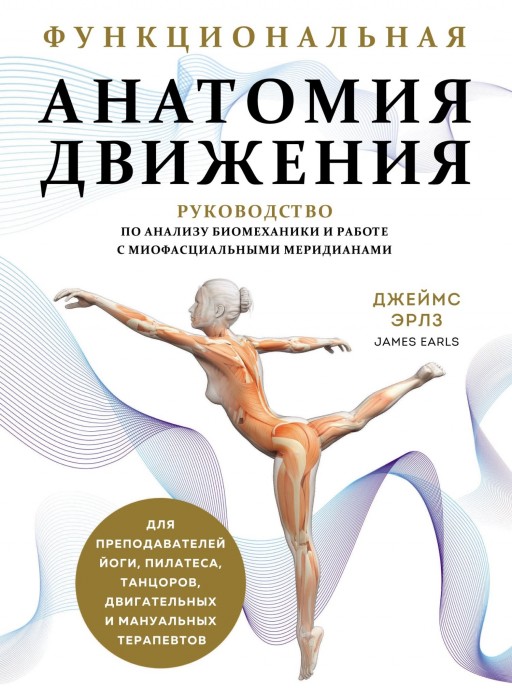 Функциональная анатомия движения. Руководство по анализу биомеханики и работе с миофасциальными меридианами