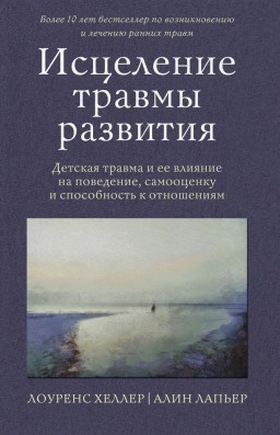 Исцеление травмы развития. Детская травма и ее влияние на поведение, самооценку и способность к отношениям