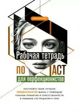 Рабочая тетрадь по ACT для перфекционистов. Постройте свою лучшую - неидеальную - жизнь