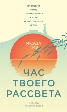 Час твоего рассвета. Японский метод планирования жизни и достижения целей