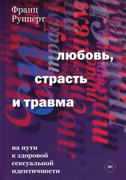 Любовь, страсть и травма. На пути к здоровой сексуальной идентичности Любовь, страсть и травма. На пути к здоровой сексуальной идентичности