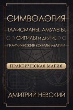 Практическая магия. Симвология. Талисманы, амулеты, сигилы и другие графические схемы магии