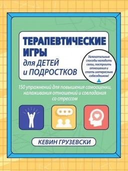 Терапевтические игры для детей и подростков. 150 упражнений для повышения самооценки, налаживания отношений и совладания со стрессом