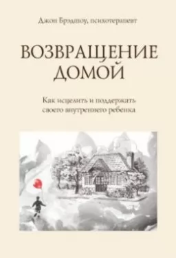 Возвращение домой. Как исцелить и поддержать своего внутреннего ребенка
