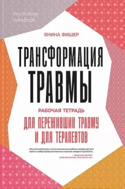 Трансформация травмы. Рабочая тетрадь для переживших травму и для терапевтов Трансформация травмы. Рабочая тетрадь для переживших травму и для терапевтов