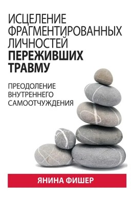 Исцеление фрагментированных личностей переживших травму. Преодоление внутреннего самоотчуждения