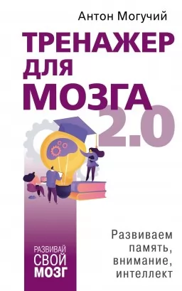 Тренажер для мозга 2.0. Развиваем память, внимание, интеллект