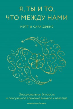 Я, ты и то, что между нами. Эмоциональная близость и сексуальное влечение вначале и навсегда