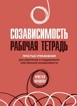 Созависимость: рабочая тетрадь. Простые упражнения для обретения и поддержания независимости