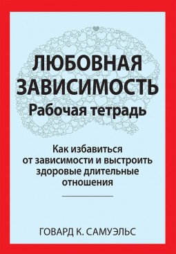Любовная зависимость: Рабочая тетрадь. Как избавиться от зависимости и выстроить здоровые длительные отношения