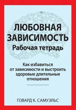 Любовная зависимость: Рабочая тетрадь. Как избавиться от зависимости и выстроить здоровые длительные отношения Любовная зависимость: Рабочая тетрадь. Как избавиться от зависимости и выстроить здоровые длительные отношения