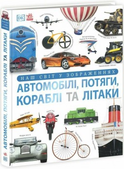 Автомобілі, потяги, кораблі та літаки. Наш світ у зображеннях. Енциклопедії DK