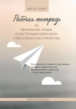 Рабочая тетрадь по проработке травм и посттравматического стрессового расстройства. Как научиться управлять триггерами, прожить травматические воспоминания и вернуться к счастливой жизни. ДПДГ-руководство