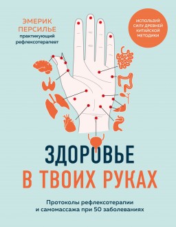 Здоровье в твоих руках. Протоколы рефлексотерапии и самомассажа при 50 заболеваниях