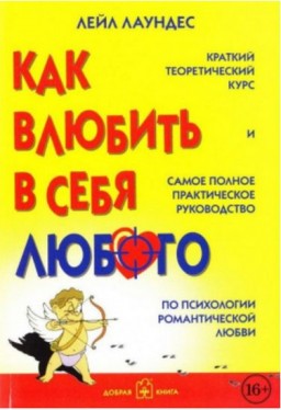 Как влюбить в себя любого. Краткий теоретический курс и самое полное практическое руководство по психологии романтической любви