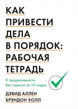 Как привести дела в порядок. Рабочая тетрадь. К продуктивности без стресса за 10 ходов