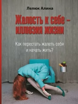 Жалость к себе - иллюзия жизни. Как перестать жалеть себя и начать жить?