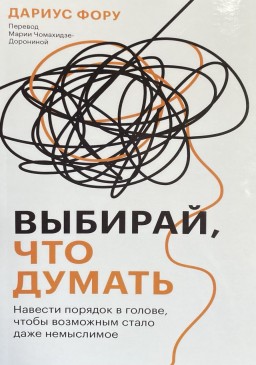 Выбирай, что думать. Навести порядок в голове, чтобы возможным стало даже немыслимое