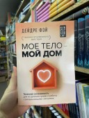 МОЕ ТЕЛО – МОЙ ДОМ. Телесная осознанность для исцеления травм и работы с разрушающими эмоциями