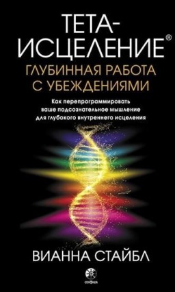 Тета-исцеление. Глубинная работа с убеждениями. Как перепрограммировать ваше подсознательное мышление для глубокого внутреннего исцеления