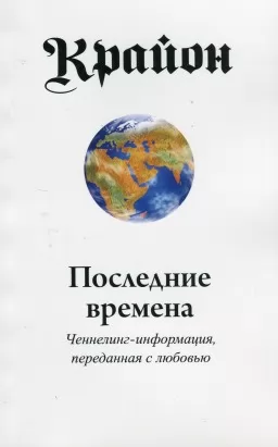 Крайон. Последние времена. Ченнелинг-информация, переданная с любовью Крайон. Последние времена. Ченнелинг-информация, переданная с любовью
