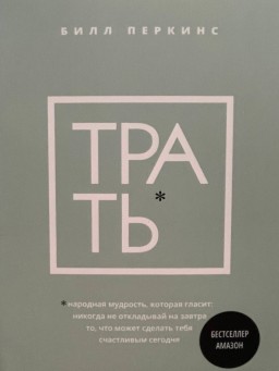 Трать. Народная мудрость, которая гласит: не откладывай никогда на завтра