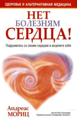 Нет болезням сердца! Подружитесь со своим сердцем и исцелите себя
