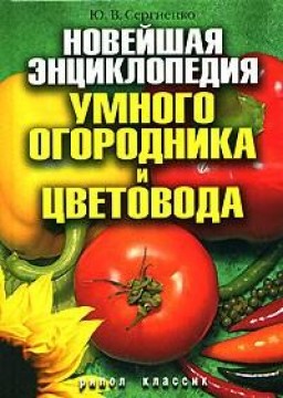 Новейшая энциклопедия умного огородника и цветовода