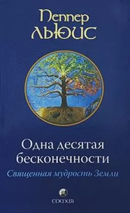Одна десятая бесконечности. Священная мудрость Земли Одна десятая бесконечности. Священная мудрость Земли