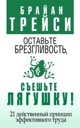 Оставьте брезгливость, съешьте лягушку! 21 действенный принцип эффективного труда