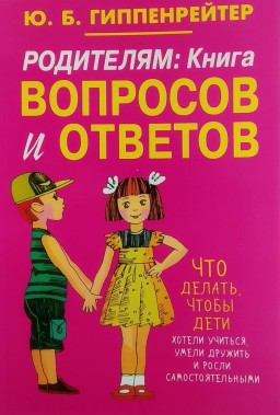 Родителям: книга вопросов и ответов. Что делать, чтобы дети хотели учиться, умели дружить и росли самостоятельными