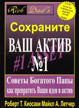 Сохраните Ваш Актив №1. Советы Богатого Папы как превратить Ваши идеи в актив