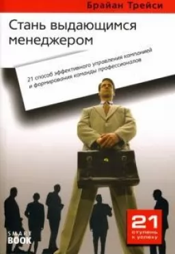 Стань выдающимся менеджером. 21 способ эффективного управления компанией и формирования команды профессионалов