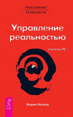 Трансерфинг реальности. Управление реальностью. Ступень №4