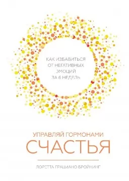 Управляй гормонами счастья. Как избавиться от негативных эмоций за 6 недель