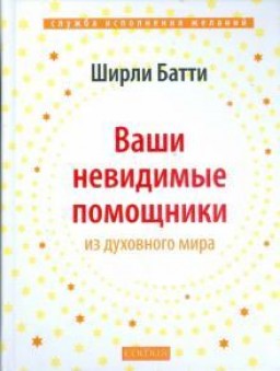 Ваши невидимые помощники. Как получать знание, вдохновение и исцеление из духовного мира