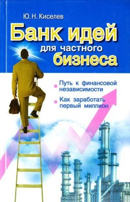 Банк идей для частного бизнеса. Путь к финансовой независимости. Как заработать первый миллион