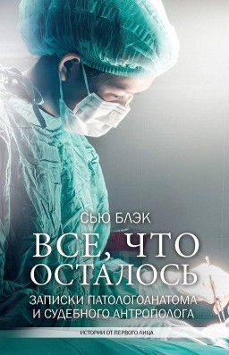 Всё, что осталось.Записки паталогоанатома и судебного антрополога