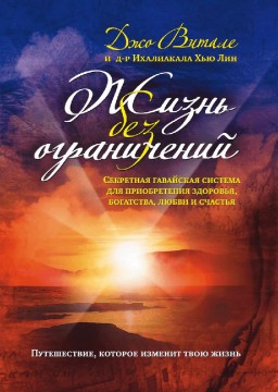 Жизнь без ограничений. Секретная гавайская система для приобретения здоровья, богатства, любви и счастья