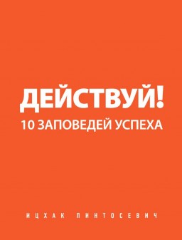 Действуй! 10 заповедей успеха