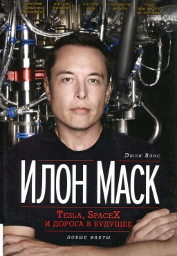 Илон Маск. Tesla, SpaceX и дорога в будущее
