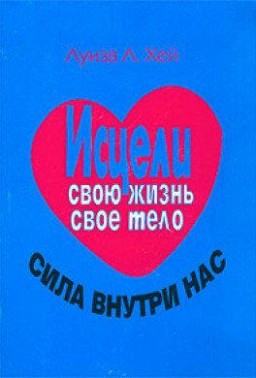 Исцели свою жизнь. Исцели свое тело. Сила внутри нас