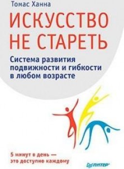 Искусство не стареть.Система развития подвижности и гибкости в любом возрасте