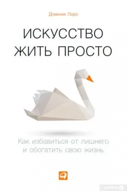 Искусство жить просто. Как избавиться от лишнего и обогатить свою жизнь